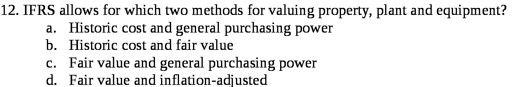 12. IFRS allows for which two methods for valuing property, plant