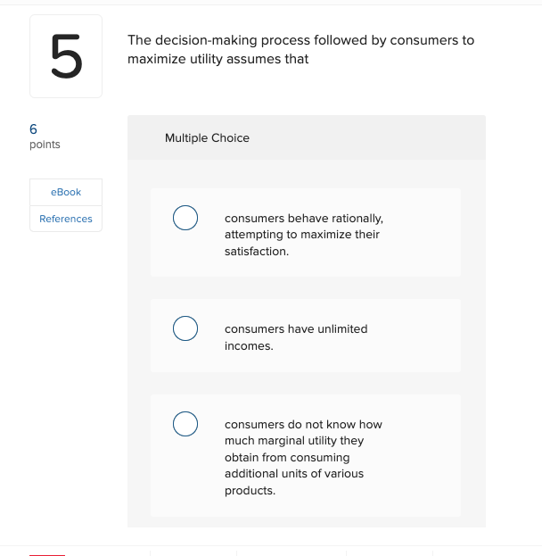 that 6 points Multiple Choice eBook References O consumers behave rationally, attempting