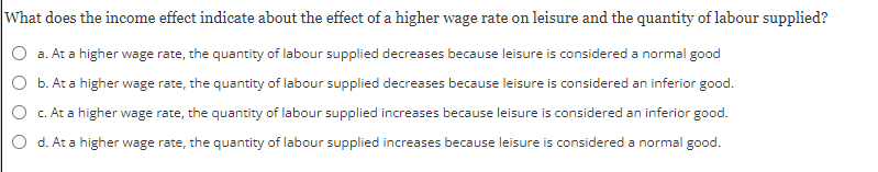leisure and the quantity of labour supplied? O a. At a higher
