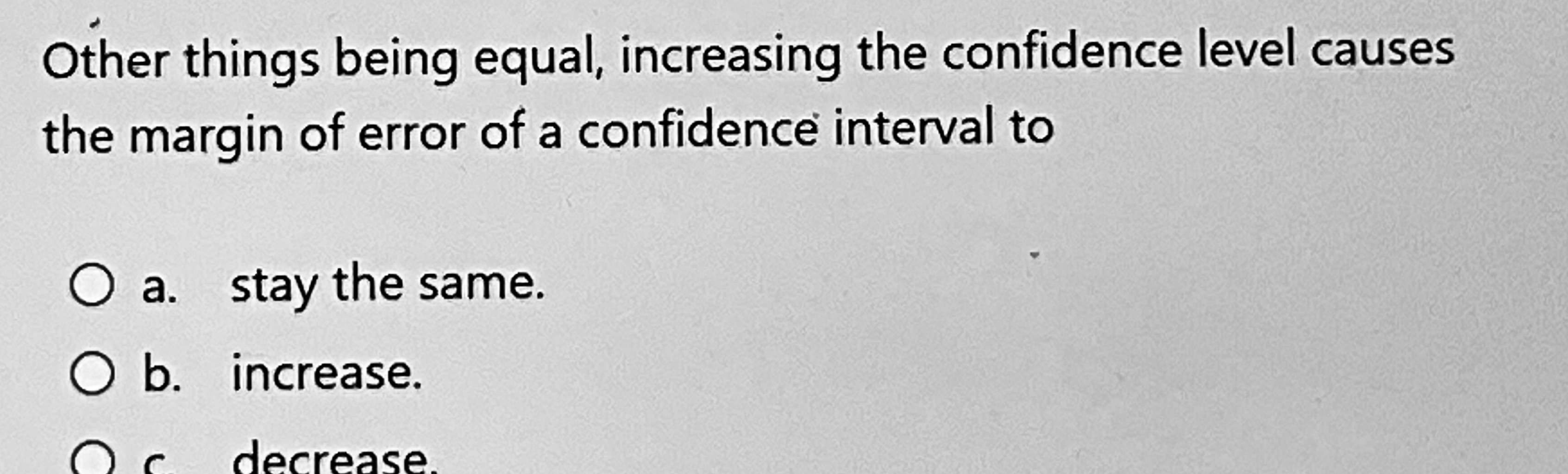 margin of error of a confidence interval to O a. stay the