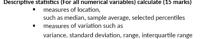 Descriptive statistics (For all numerical variables) calculate (15 marks) measures of