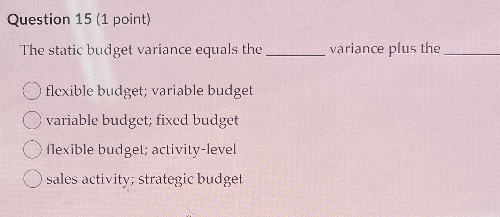  Question 15 (1 point) The static budget variance equals the variance