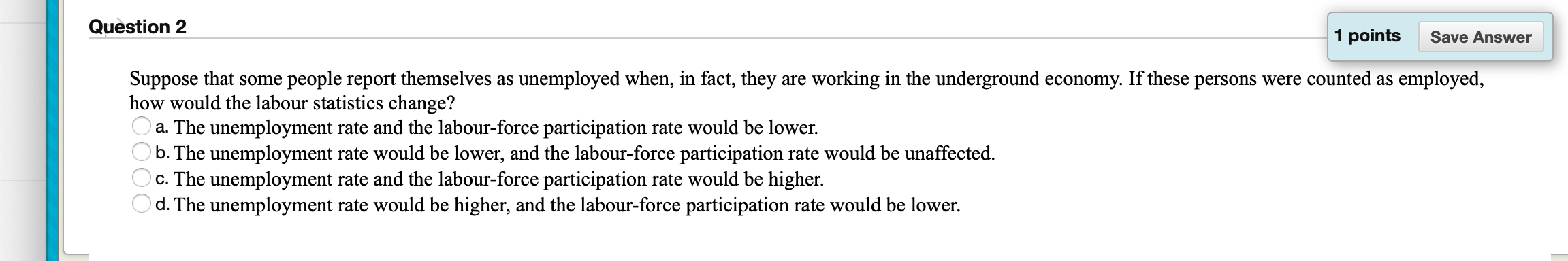 would be lower. A b. The unemployment rate would be lower, and