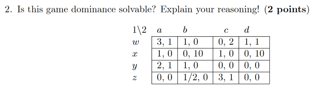  2. Is this game dominance solvable? Explain your reasoning! (2 points)
