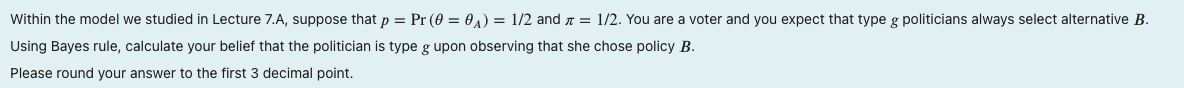 B. Using Bayes rule, calculate your belief that the politician is type