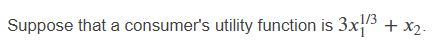  Suppose that a consumers utility function is: *ATTACHED AS AN IMAGE