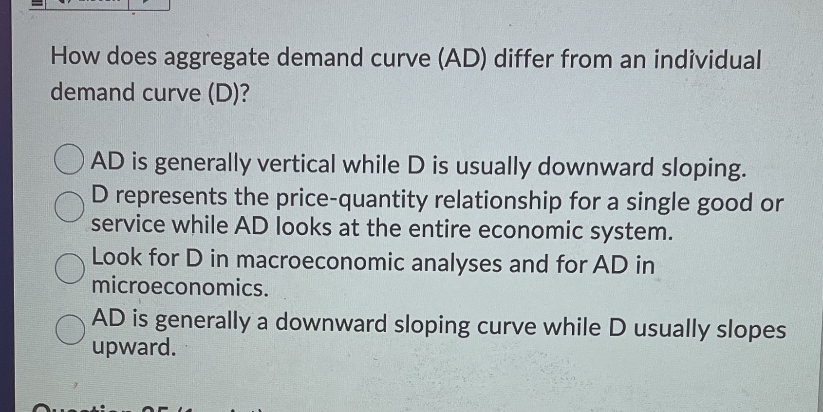 curve (D)?Question 24 options:AD is generally vertical while D is usually downward