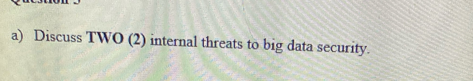 a) Discuss TWO (2) internal threats to big data security