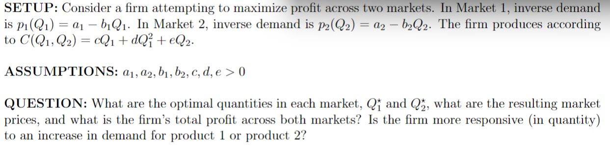 SETUP: Consider a firm attempting to maximize profit across two markets.