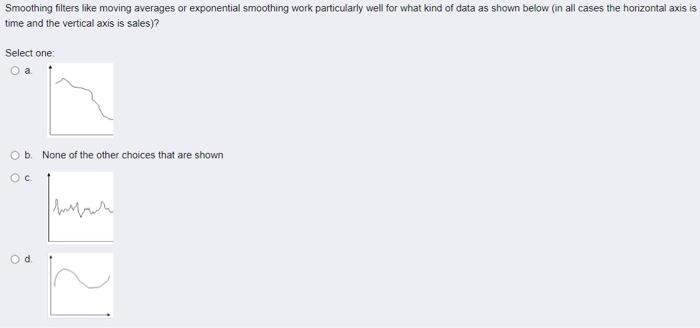 answer only...,.,.,.,. Smoothing filters like moving averages or exponential smoothing work particularly