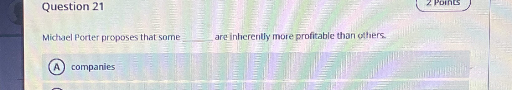 Question .21 Michael Porter proposes that some A companies are inherently more