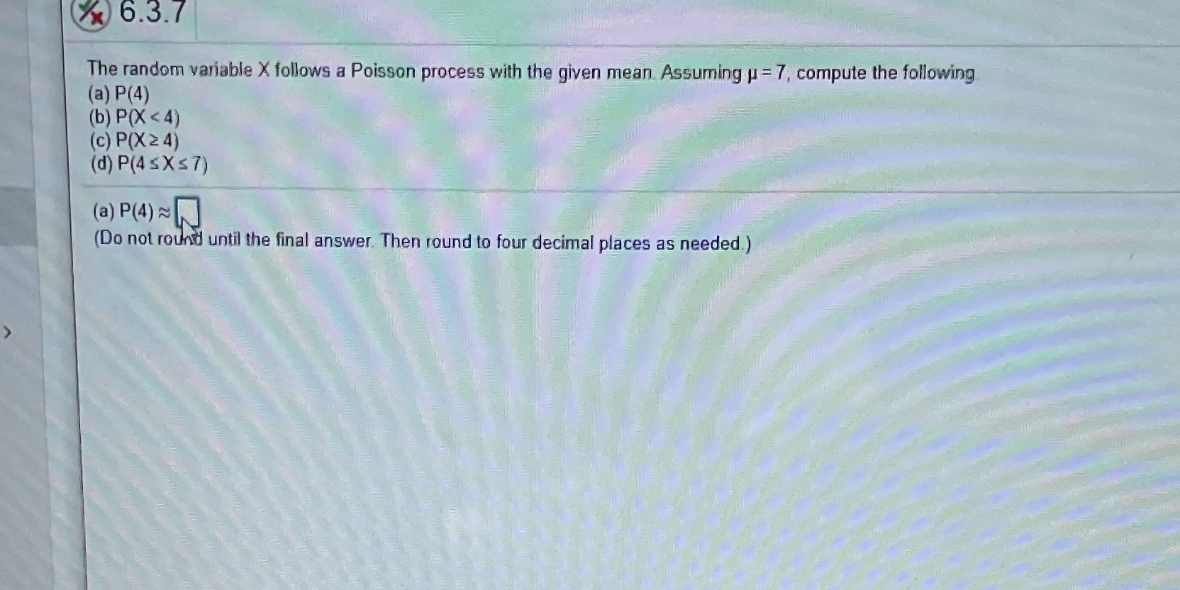 given mean. Assuming u = 7, compute the following (a) P(4) (b)