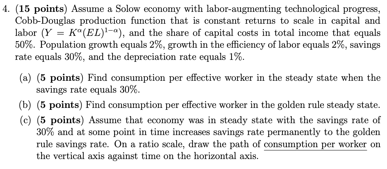 (15 points) Assume a Solow economy with labor-augmenting technological progress, Cobb-Douglas