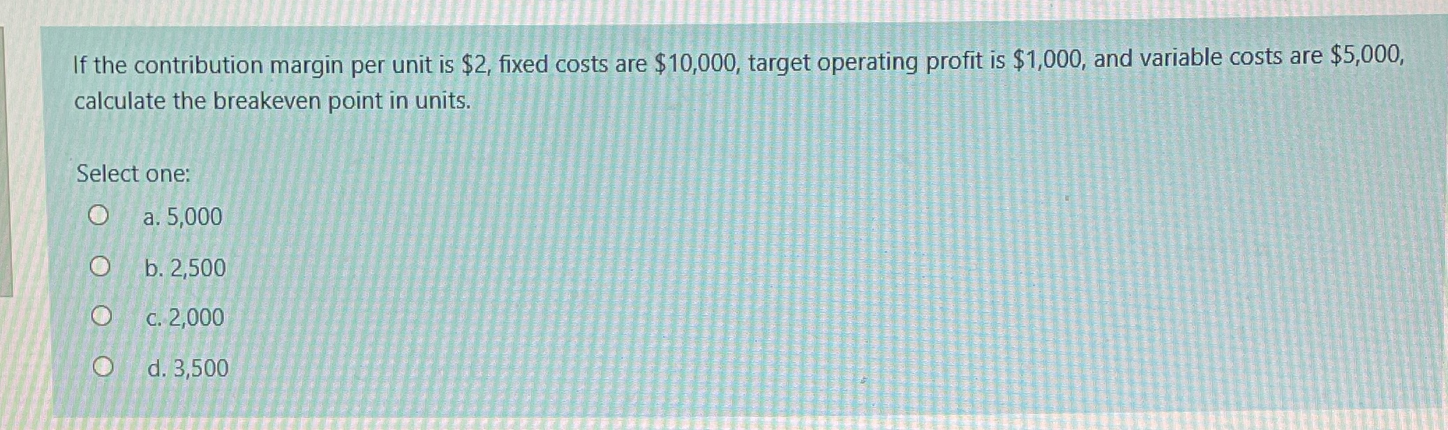 If the contribution margin per unit is $2, fixed costs are