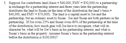 5. Suppose Joe contributes land (basis = $40,000, FMV = $50,000)