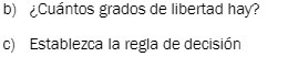 b) CCuntos grados de libertad hay? c) Establezca la regla de decisi6n
