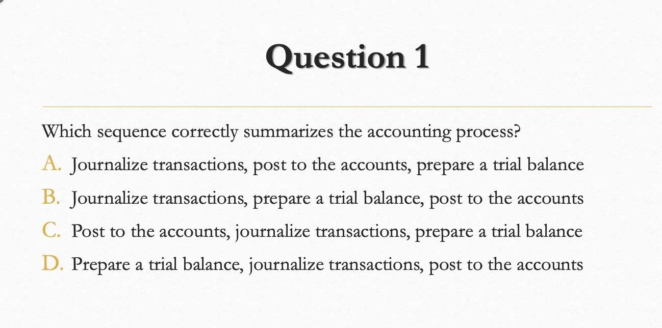 Question 1 Which sequence correctly summarizes the accounting process? A. Journalize