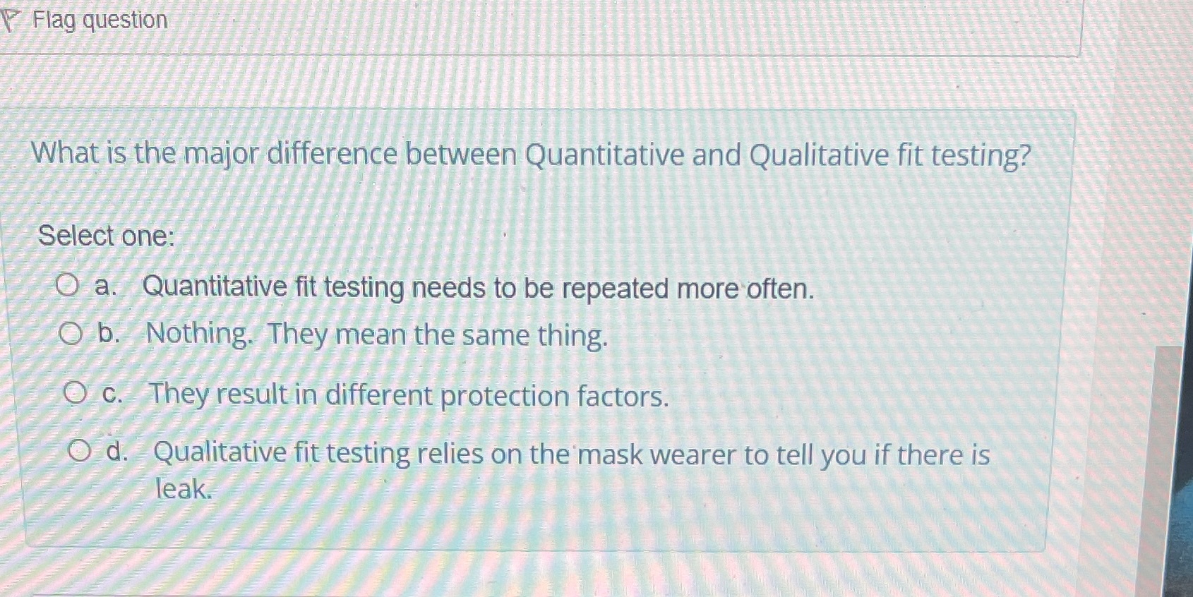 fit testing? Select one: O a. Quantitative fit testing needs to be