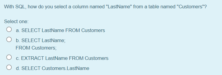 a table named "Customers"? Select one: O a. SELECT LastName FROM Customers