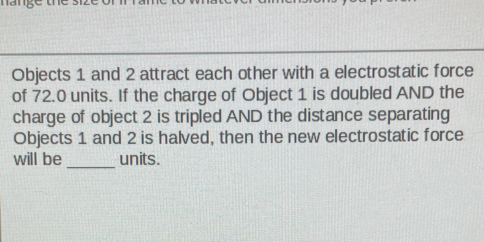 of 72.0 units. If the charge of Object 1 is doubled AND