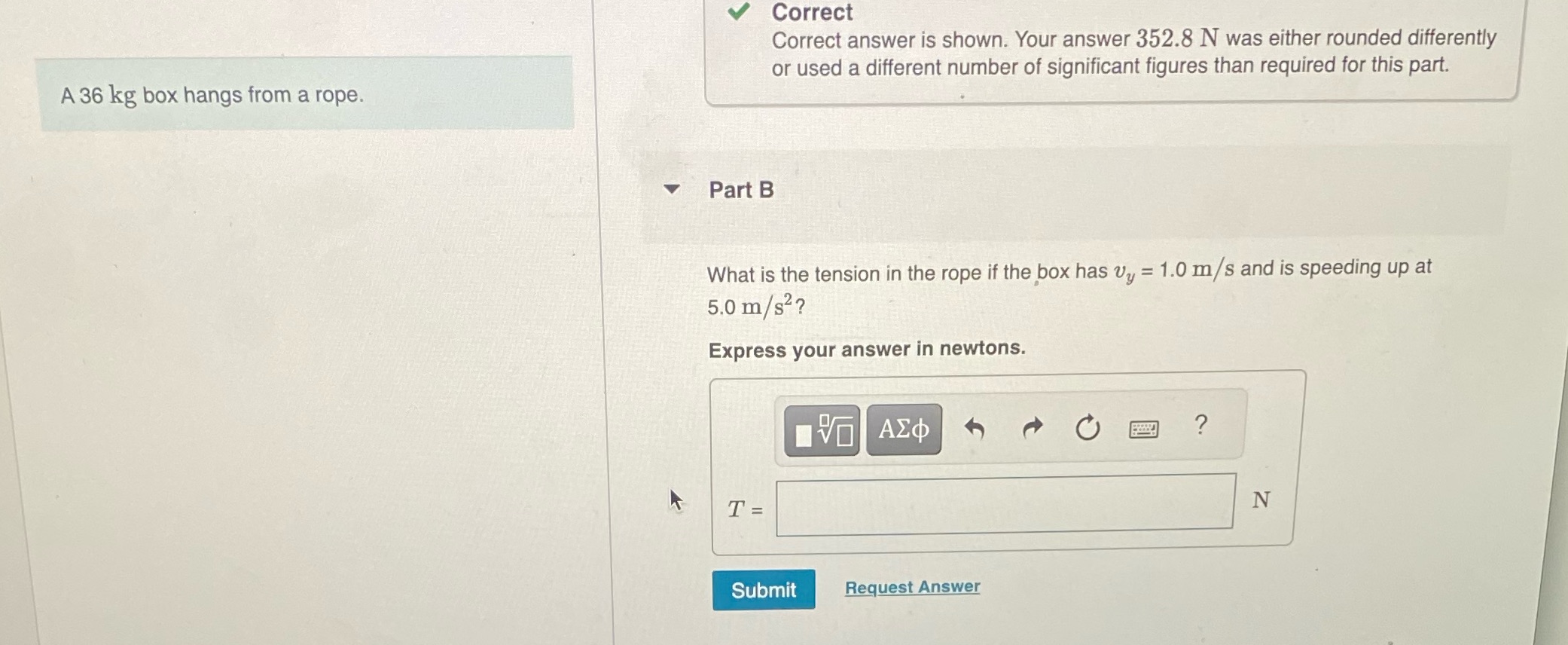  Correct Correct answer is shown. Your answer 352.8 N was either