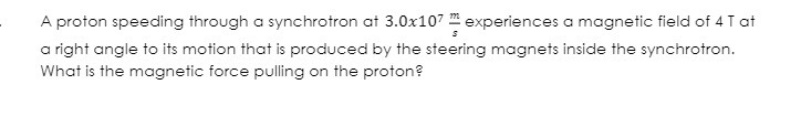 A proton speeding through a synchrotron at 3.0x107- experiences a magnetic