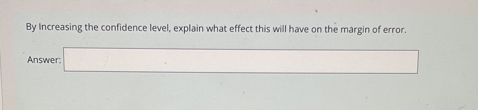 By Increasing the confidence level, explain what effect this will have on