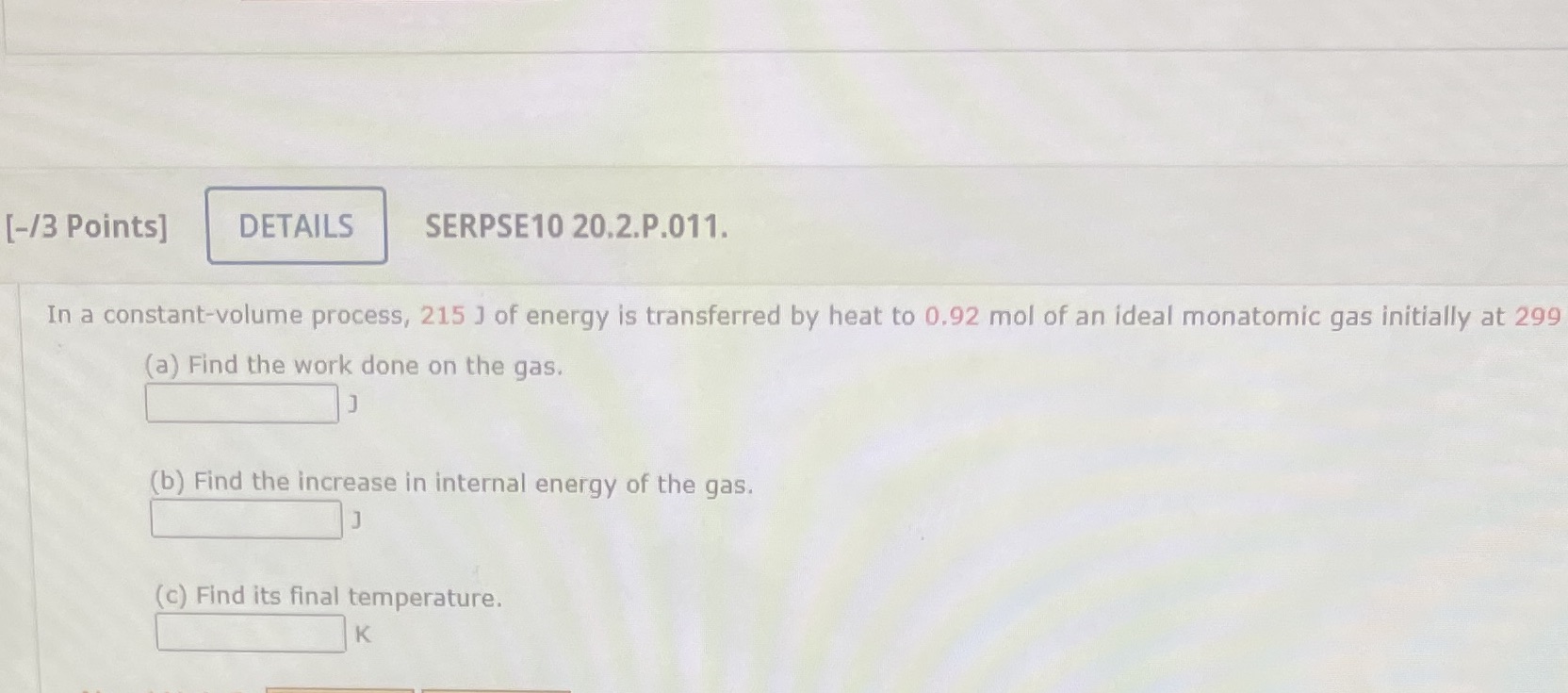  [-/3 Points] DETAILS SERPSE10 20.2.P.011. In a constant-volume process, 215 J