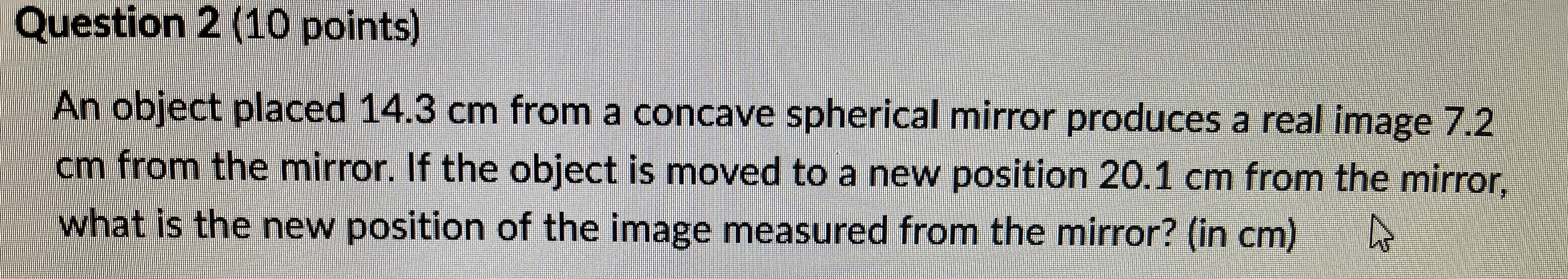  Question 2 (10 points) An object placed 14.3 cm from a
