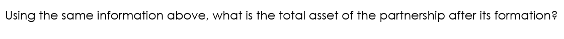 its formation? Using the same information above, what is the total asset