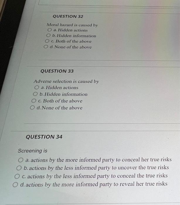  QUESTION 32 Moral hazard is caused by O a. Hidden actions