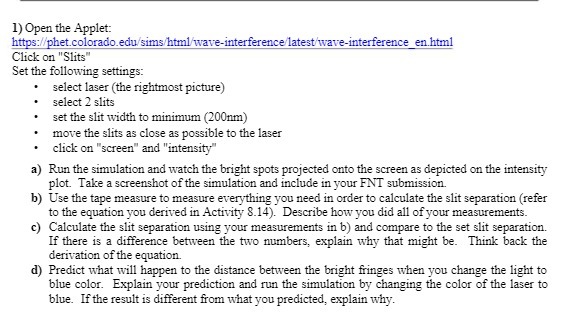  1) Open the Applet: https://phet.colorado.edu/sims/html/wave-interference/latest/wave-interference en.html Click on "Slits" Set the