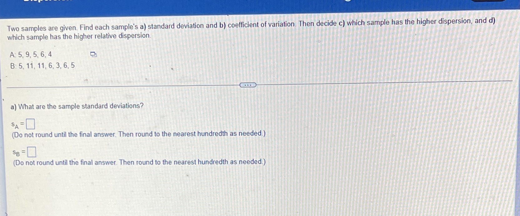 Two samples are given. Find each sample's a) standard deviation and