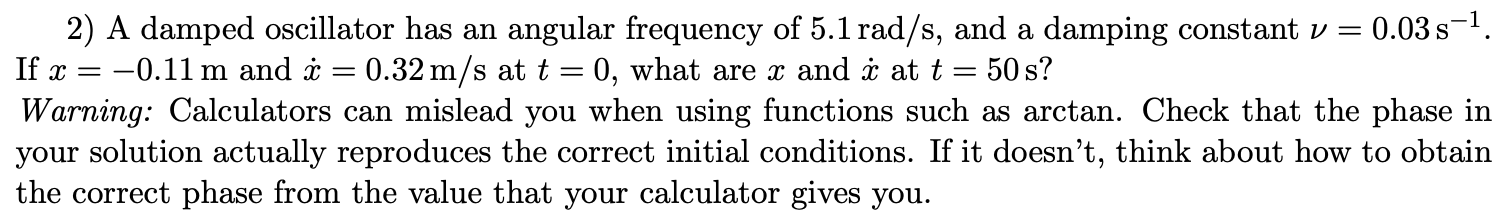 Show your work. 2) A damped oscillator has an angular frequency of