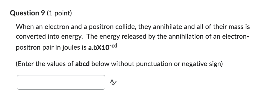 Question 9 (1 point) When an electron and a positron collide,