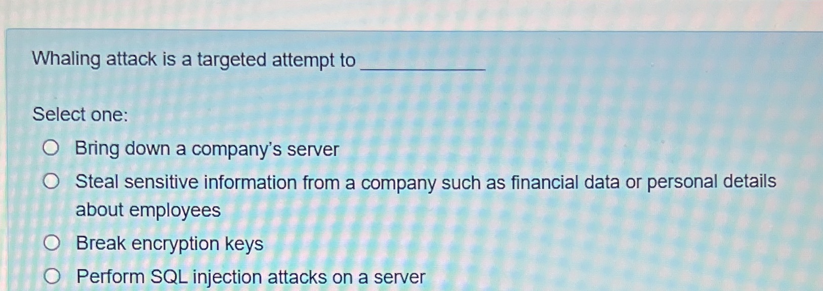  Whaling attack is a targeted attempt to Select one: O Bring