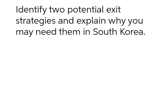 Identify two potential exit strategies and explain why you may need them
