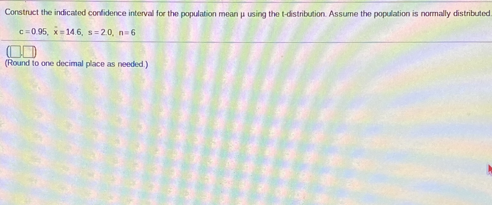 the t-distribution. Assume the population is normally distributed c =0.95, x=14.6, s=20,