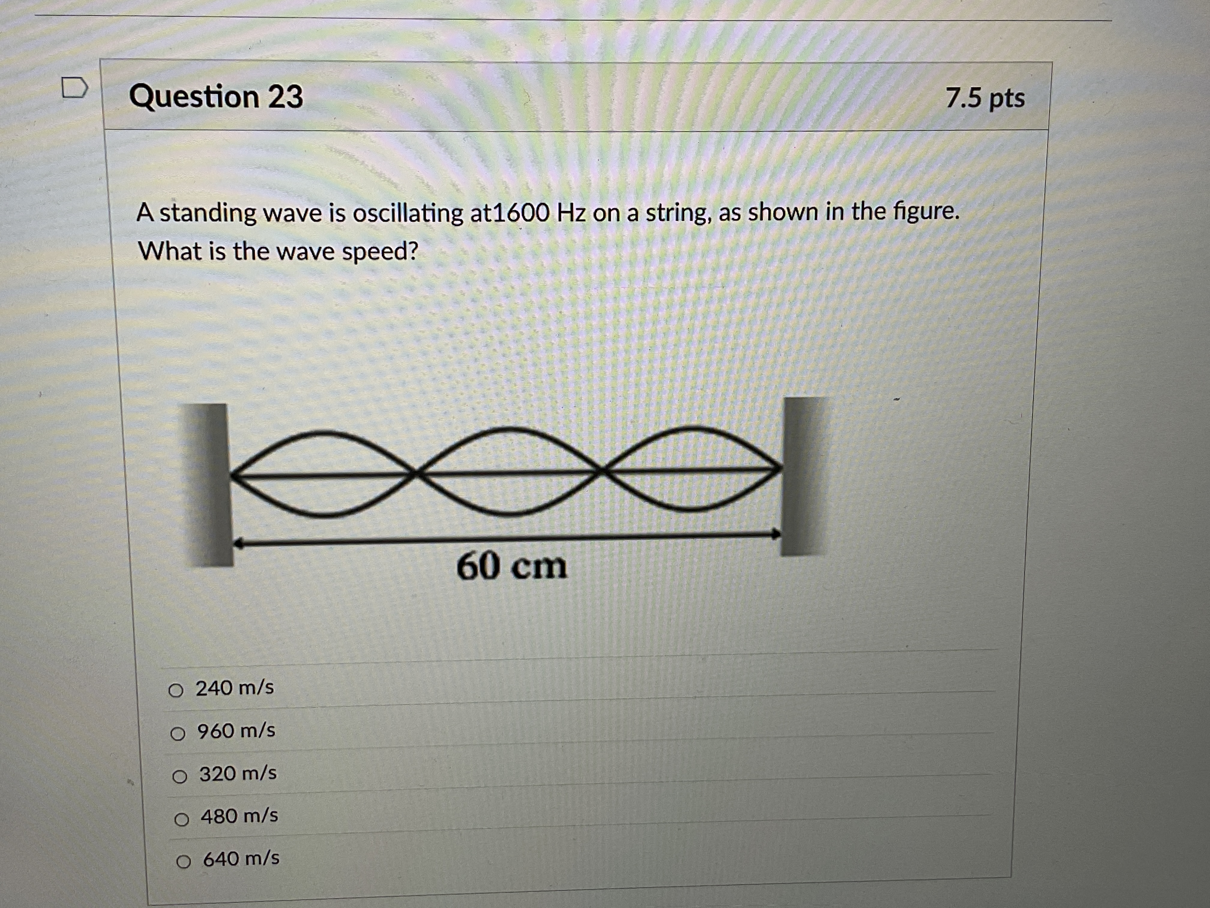  D Question 23 7.5 pts A standing wave is oscillating at1600