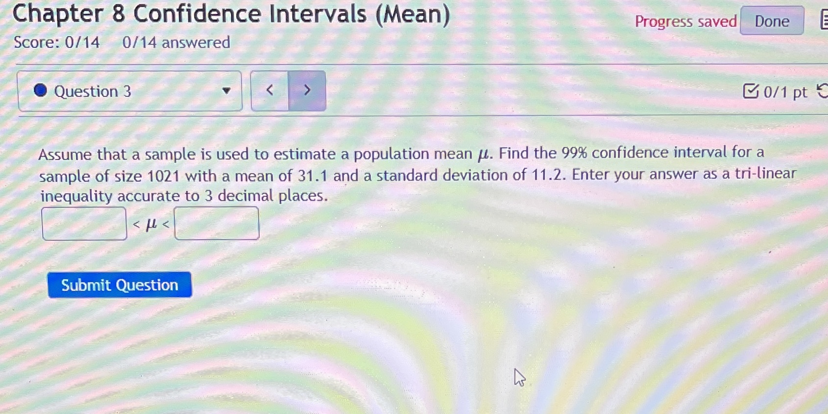  Chapter 8 Confidence Intervals (Mean) Progress saved Done Score: 0/14 0/14