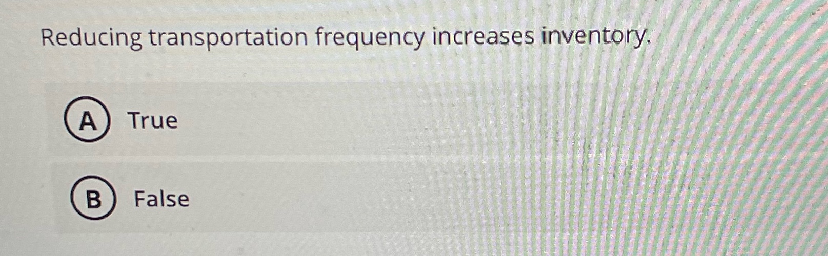 Reducing transportation frequency increases inventory. A True B False