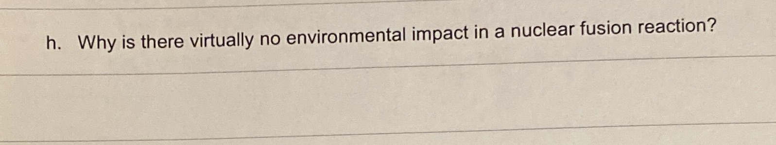 h. Why is there virtually no environmental impact in a nuclear fusion