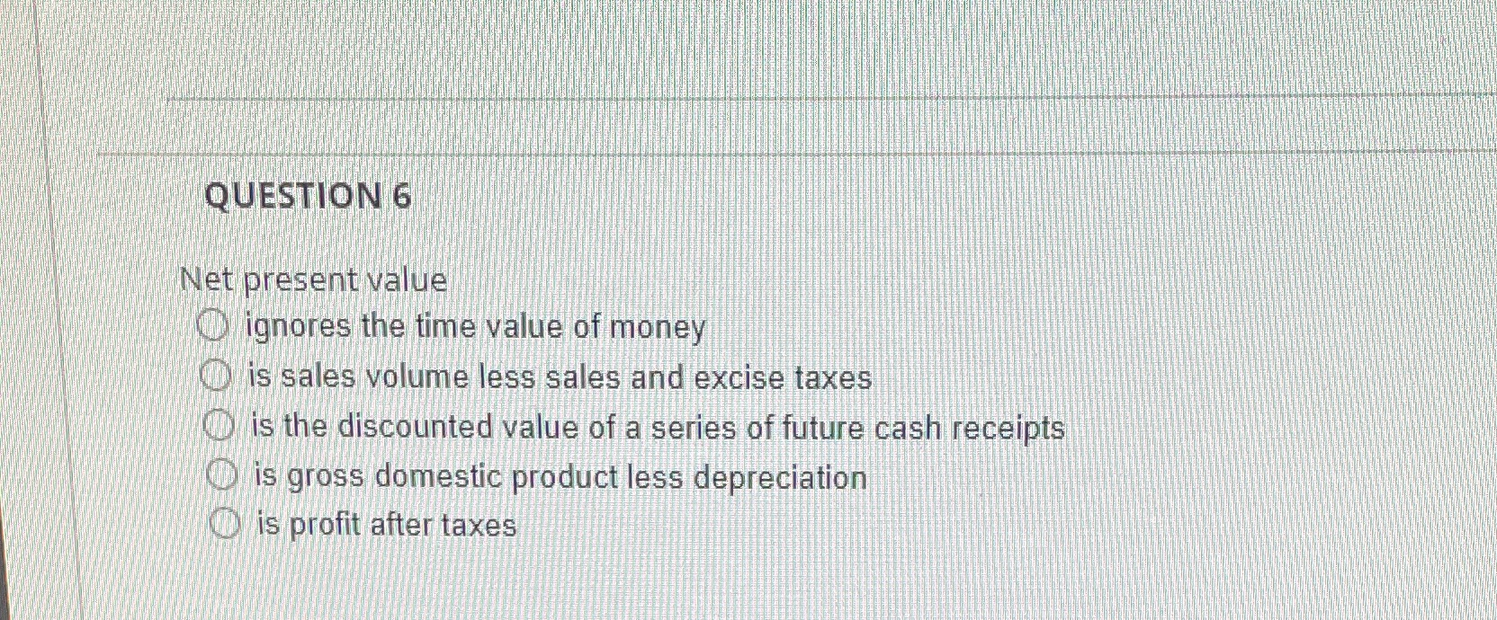  QUESTION 6 Net present value O ignores the time value of