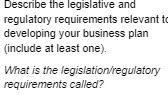  Describ IS ative and regulatory requirements relevant to developing your business