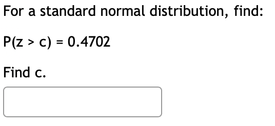 For a standard normal distribution, find: > c) = 0.4702 Find c.