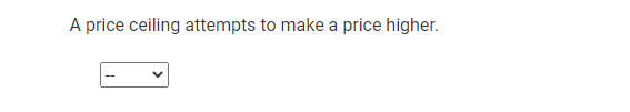 A price ceiling attempts to make a price higher.