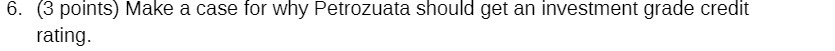 6. (3 points) Make a case for why Petrozuata should get an