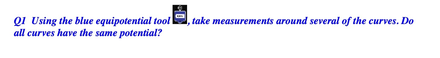  Q1 Using the blue equipotential tool E, take measurements around several