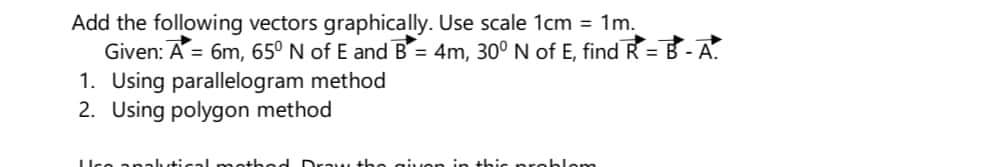 Add the following vectors graphically. Use scale 1cm = 1m. Given: