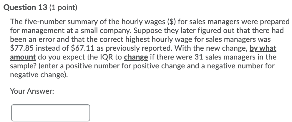 Question 13 (1 point) The five-number summary of the hourly wages ($)